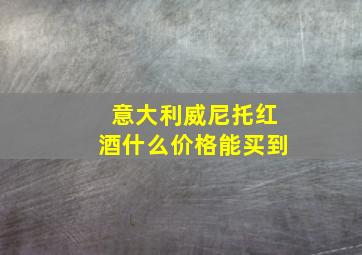 意大利威尼托红酒什么价格能买到