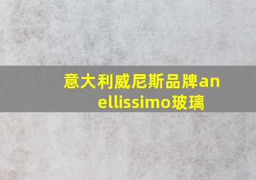 意大利威尼斯品牌anellissimo玻璃