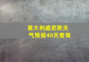 意大利威尼斯天气预报40天查询