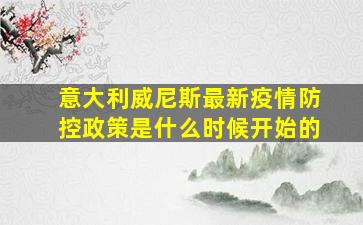 意大利威尼斯最新疫情防控政策是什么时候开始的