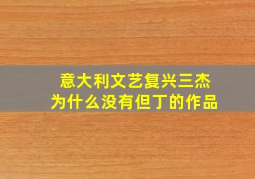 意大利文艺复兴三杰为什么没有但丁的作品