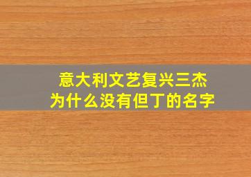 意大利文艺复兴三杰为什么没有但丁的名字