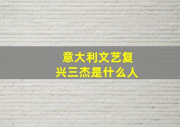 意大利文艺复兴三杰是什么人