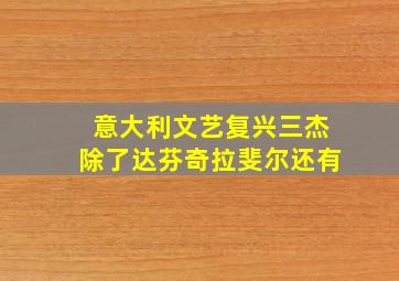 意大利文艺复兴三杰除了达芬奇拉斐尔还有