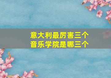 意大利最厉害三个音乐学院是哪三个