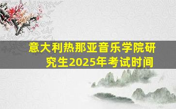 意大利热那亚音乐学院研究生2025年考试时间