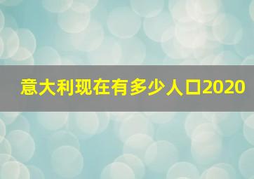 意大利现在有多少人口2020