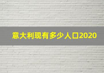 意大利现有多少人口2020