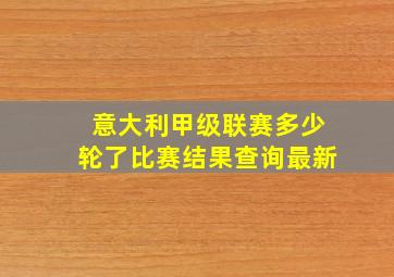 意大利甲级联赛多少轮了比赛结果查询最新