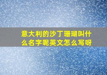 意大利的沙丁珊瑚叫什么名字呢英文怎么写呀