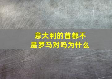 意大利的首都不是罗马对吗为什么