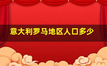 意大利罗马地区人口多少