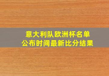 意大利队欧洲杯名单公布时间最新比分结果