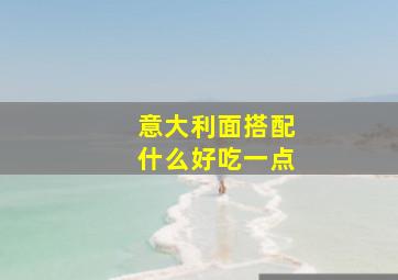 意大利面搭配什么好吃一点