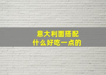 意大利面搭配什么好吃一点的