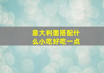 意大利面搭配什么小吃好吃一点