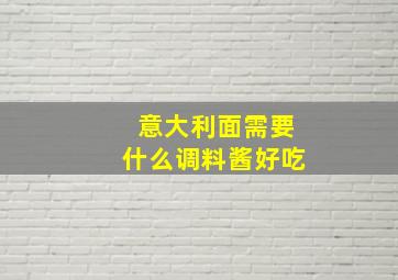 意大利面需要什么调料酱好吃