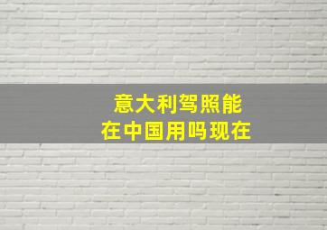 意大利驾照能在中国用吗现在