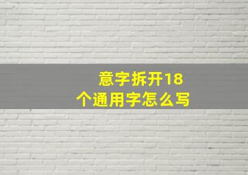 意字拆开18个通用字怎么写