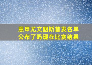 意甲尤文图斯首发名单公布了吗现在比赛结果