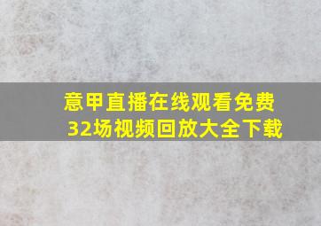 意甲直播在线观看免费32场视频回放大全下载