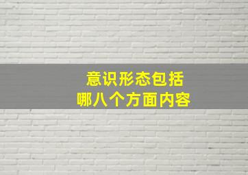 意识形态包括哪八个方面内容