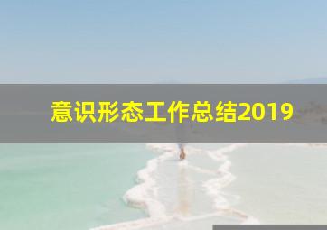 意识形态工作总结2019