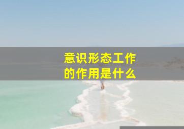 意识形态工作的作用是什么