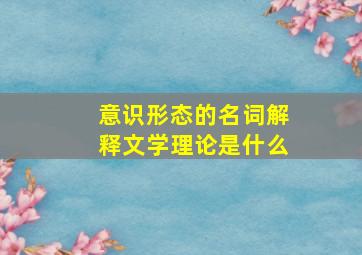 意识形态的名词解释文学理论是什么