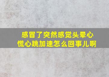 感冒了突然感觉头晕心慌心跳加速怎么回事儿啊