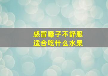 感冒嗓子不舒服适合吃什么水果