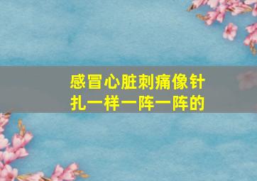 感冒心脏刺痛像针扎一样一阵一阵的