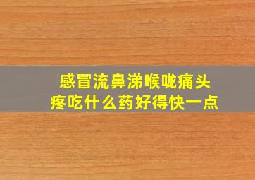 感冒流鼻涕喉咙痛头疼吃什么药好得快一点