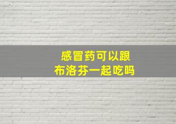 感冒药可以跟布洛芬一起吃吗