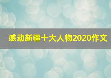 感动新疆十大人物2020作文