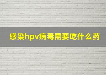 感染hpv病毒需要吃什么药