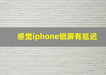 感觉iphone锁屏有延迟