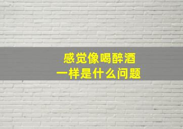 感觉像喝醉酒一样是什么问题