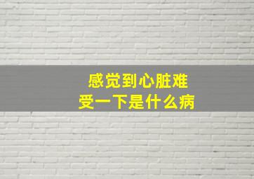 感觉到心脏难受一下是什么病