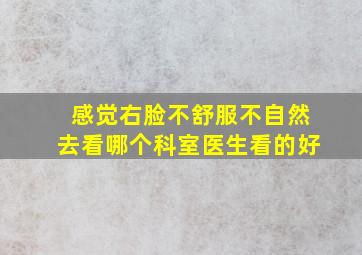 感觉右脸不舒服不自然去看哪个科室医生看的好