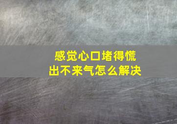 感觉心口堵得慌出不来气怎么解决