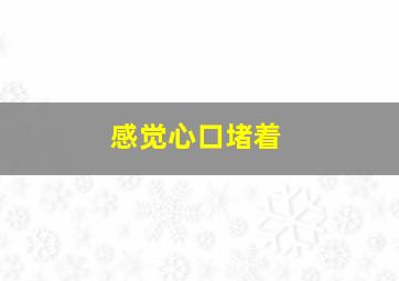 感觉心口堵着