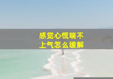 感觉心慌喘不上气怎么缓解