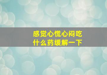 感觉心慌心闷吃什么药缓解一下