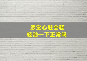 感觉心脏会轻轻动一下正常吗