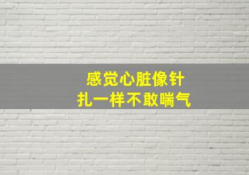 感觉心脏像针扎一样不敢喘气