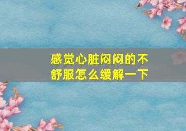 感觉心脏闷闷的不舒服怎么缓解一下