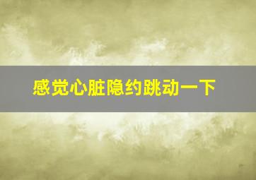 感觉心脏隐约跳动一下