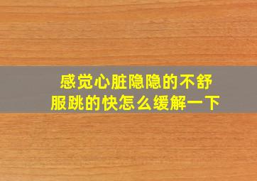 感觉心脏隐隐的不舒服跳的快怎么缓解一下