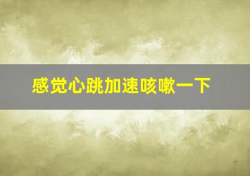 感觉心跳加速咳嗽一下